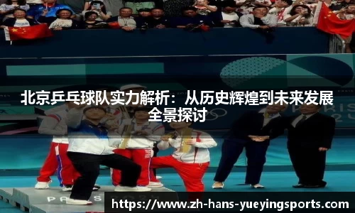 北京乒乓球队实力解析：从历史辉煌到未来发展全景探讨