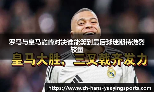 罗马与皇马巅峰对决谁能笑到最后球迷期待激烈较量