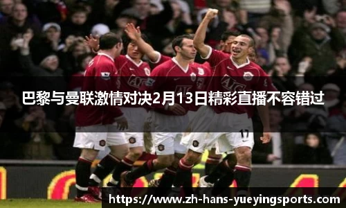 巴黎与曼联激情对决2月13日精彩直播不容错过
